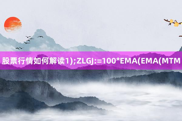 股票行情如何解读1);ZLGJ:=100*EMA(EMA(MTM