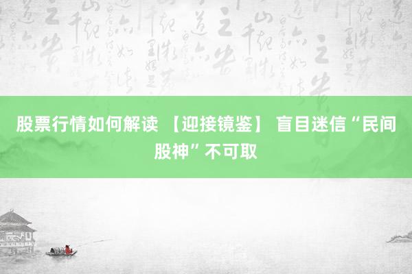 股票行情如何解读 【迎接镜鉴】 盲目迷信“民间股神”不可取