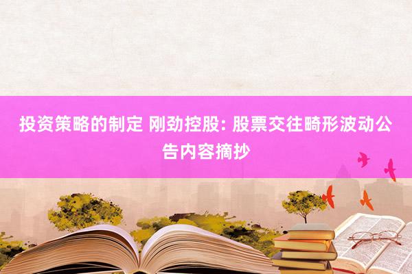 投资策略的制定 刚劲控股: 股票交往畸形波动公告内容摘抄