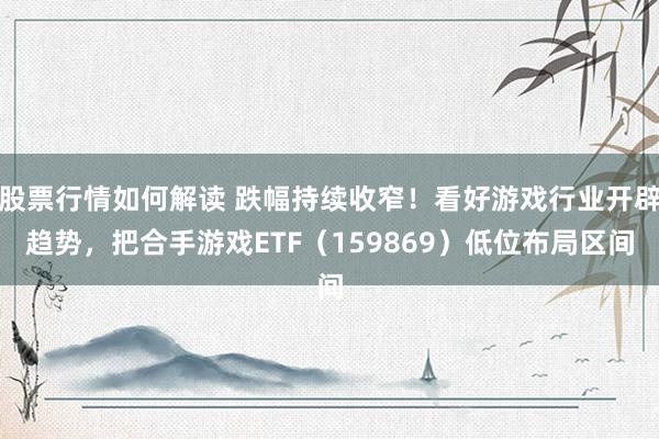 股票行情如何解读 跌幅持续收窄！看好游戏行业开辟趋势，把合手游戏ETF（159869）低位布局区间