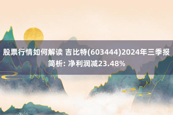 股票行情如何解读 吉比特(603444)2024年三季报简析: 净利润减23.48%