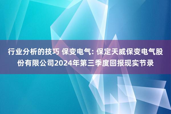 行业分析的技巧 保变电气: 保定天威保变电气股份有限公司2024年第三季度回报现实节录