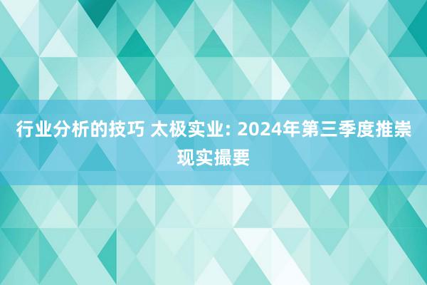 行业分析的技巧 太极实业: 2024年第三季度推崇现实撮要