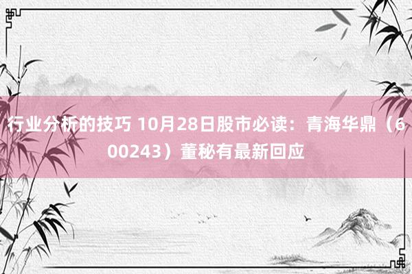 行业分析的技巧 10月28日股市必读：青海华鼎（600243）董秘有最新回应