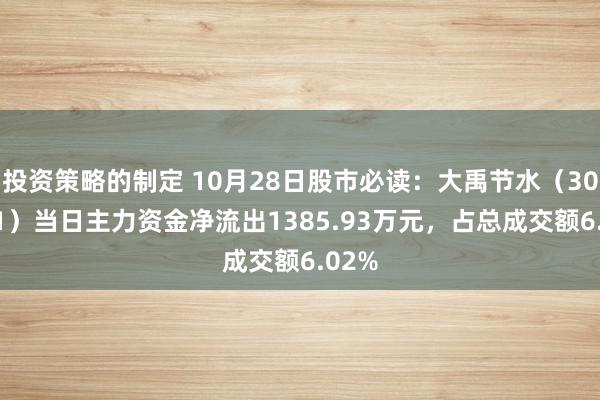 投资策略的制定 10月28日股市必读：大禹节水（300021）当日主力资金净流出1385.93万元，占总成交额6.02%