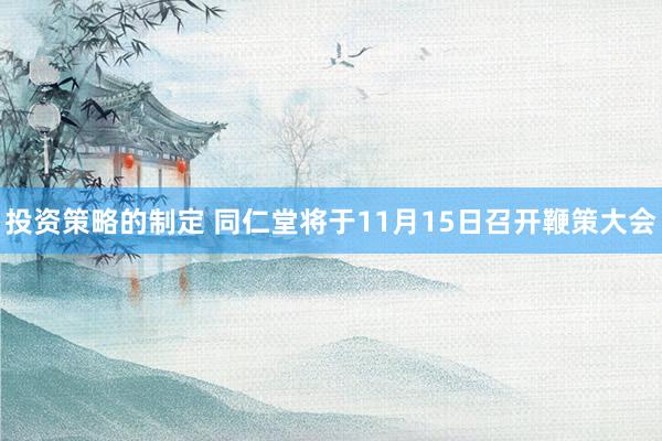 投资策略的制定 同仁堂将于11月15日召开鞭策大会