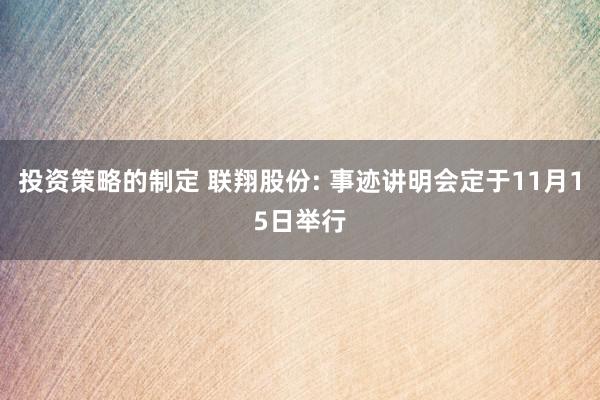 投资策略的制定 联翔股份: 事迹讲明会定于11月15日举行