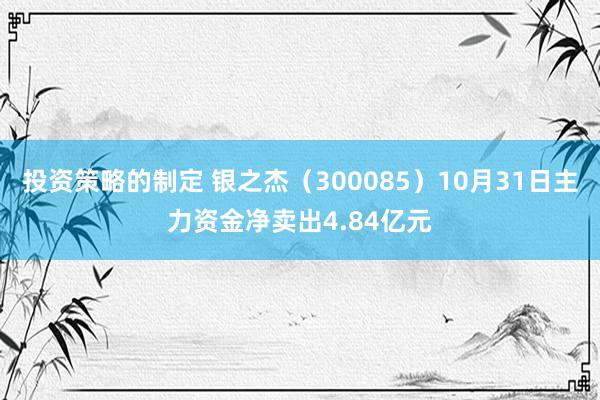 投资策略的制定 银之杰（300085）10月31日主力资金净卖出4.84亿元