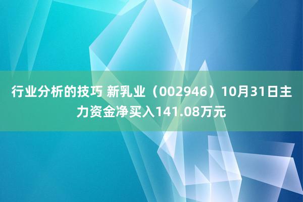 行业分析的技巧 新乳业（002946）10月31日主力资金净买入141.08万元