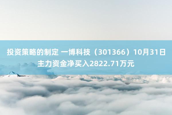 投资策略的制定 一博科技（301366）10月31日主力资金净买入2822.71万元