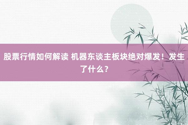 股票行情如何解读 机器东谈主板块绝对爆发！发生了什么？