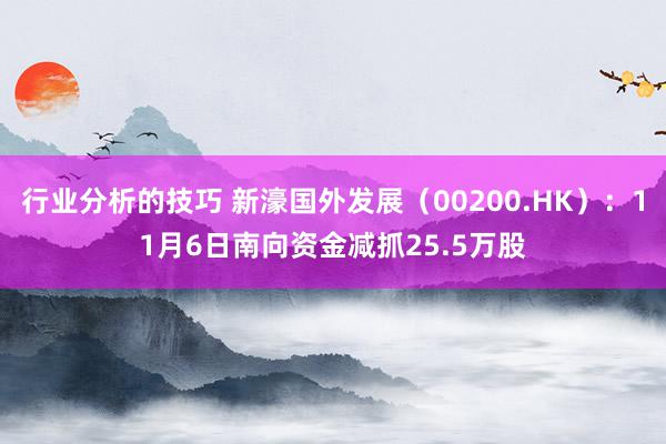 行业分析的技巧 新濠国外发展（00200.HK）：11月6日南向资金减抓25.5万股