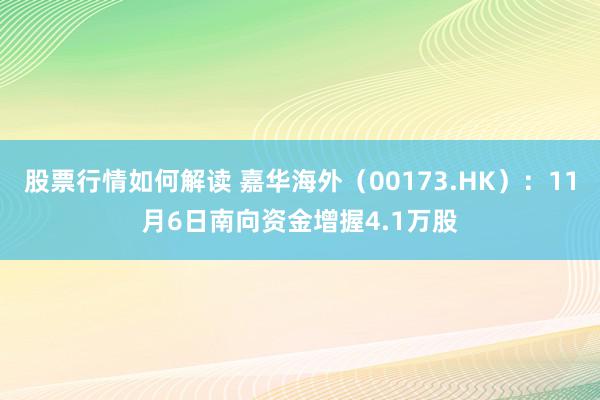 股票行情如何解读 嘉华海外（00173.HK）：11月6日南向资金增握4.1万股