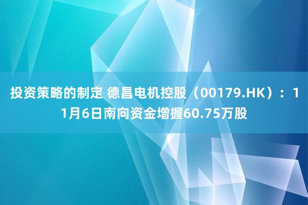 投资策略的制定 德昌电机控股（00179.HK）：11月6日南向资金增握60.75万股