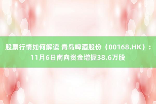 股票行情如何解读 青岛啤酒股份（00168.HK）：11月6日南向资金增握38.6万股