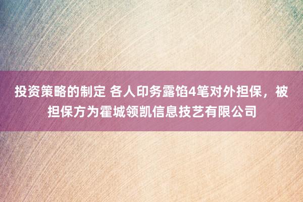 投资策略的制定 各人印务露馅4笔对外担保，被担保方为霍城领凯信息技艺有限公司