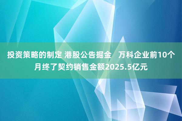 投资策略的制定 港股公告掘金   万科企业前10个月终了契约销售金额2025.5亿元