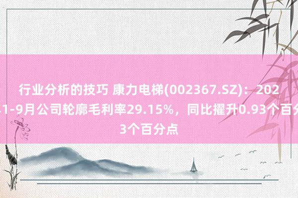 行业分析的技巧 康力电梯(002367.SZ)：2024年1-9月公司轮廓毛利率29.15%，同比擢升0.93个百分点