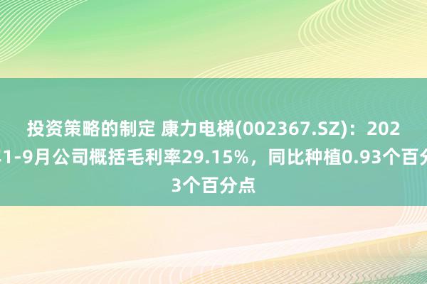 投资策略的制定 康力电梯(002367.SZ)：2024年1-9月公司概括毛利率29.15%，同比种植0.93个百分点