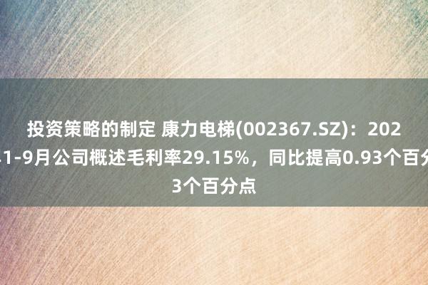 投资策略的制定 康力电梯(002367.SZ)：2024年1-9月公司概述毛利率29.15%，同比提高0.93个百分点