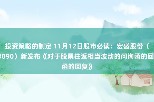 投资策略的制定 11月12日股市必读：宏盛股份（603090）新发布《对于股票往返相当波动的问询函的回复》