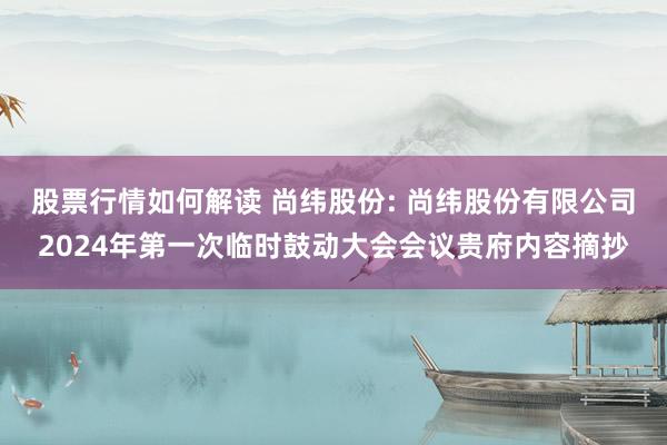 股票行情如何解读 尚纬股份: 尚纬股份有限公司2024年第一次临时鼓动大会会议贵府内容摘抄