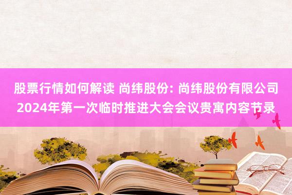 股票行情如何解读 尚纬股份: 尚纬股份有限公司2024年第一次临时推进大会会议贵寓内容节录