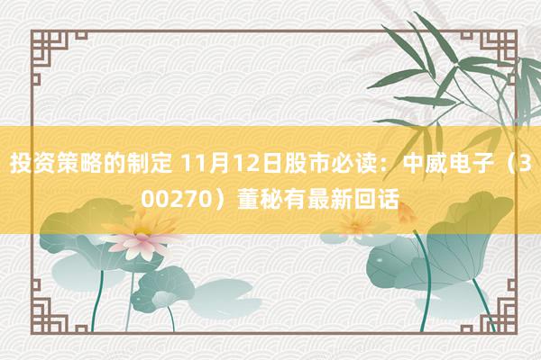 投资策略的制定 11月12日股市必读：中威电子（300270）董秘有最新回话