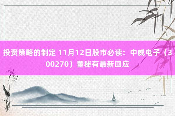 投资策略的制定 11月12日股市必读：中威电子（300270）董秘有最新回应