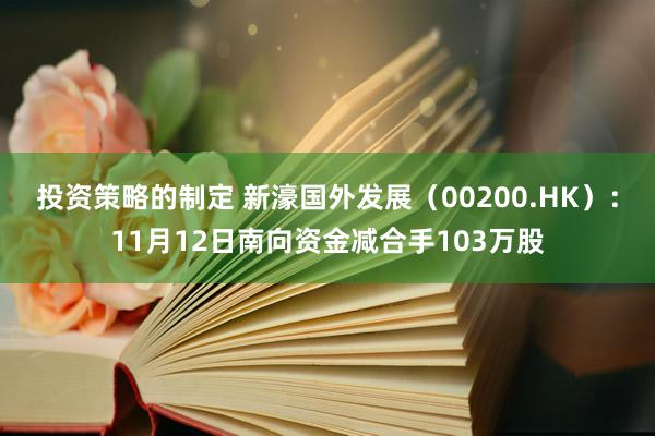 投资策略的制定 新濠国外发展（00200.HK）：11月12日南向资金减合手103万股