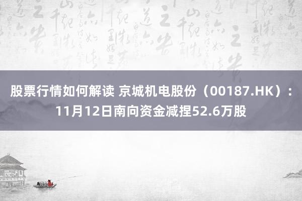 股票行情如何解读 京城机电股份（00187.HK）：11月12日南向资金减捏52.6万股