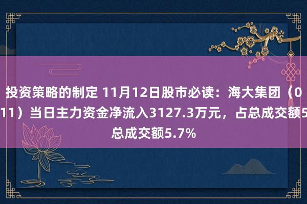 投资策略的制定 11月12日股市必读：海大集团（002311）当日主力资金净流入3127.3万元，占总成交额5.7%