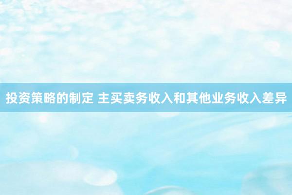 投资策略的制定 主买卖务收入和其他业务收入差异