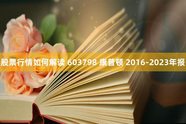 股票行情如何解读 603798 康普顿 2016-2023年报