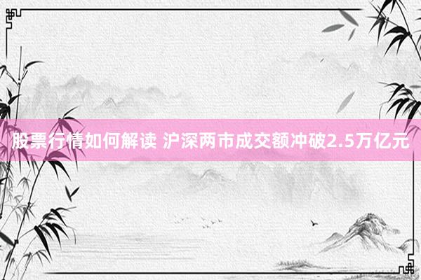 股票行情如何解读 沪深两市成交额冲破2.5万亿元