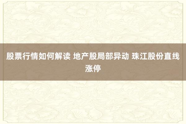 股票行情如何解读 地产股局部异动 珠江股份直线涨停