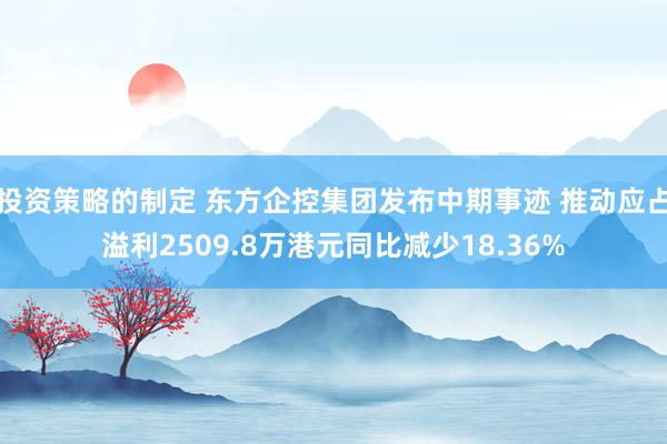 投资策略的制定 东方企控集团发布中期事迹 推动应占溢利2509.8万港元同比减少18.36%