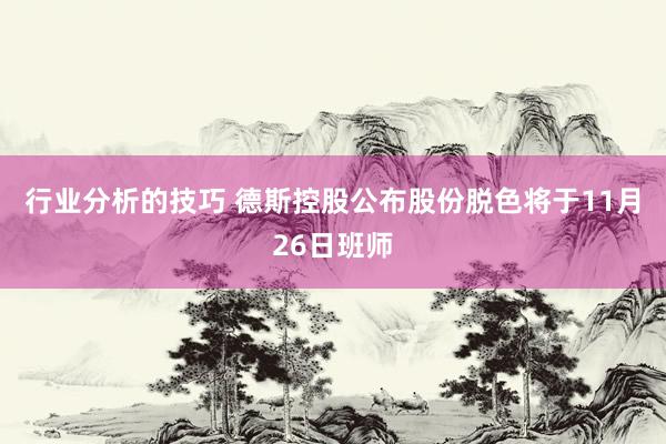 行业分析的技巧 德斯控股公布股份脱色将于11月26日班师