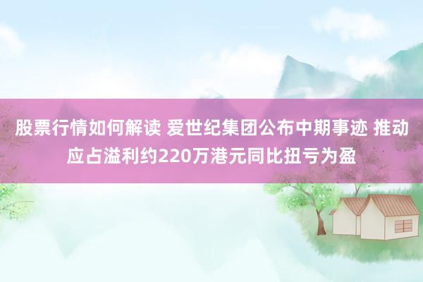 股票行情如何解读 爱世纪集团公布中期事迹 推动应占溢利约220万港元同比扭亏为盈