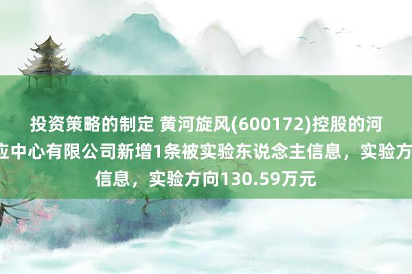 投资策略的制定 黄河旋风(600172)控股的河南黄河旋风供应中心有限公司新增1条被实验东说念主信息，实验方向130.59万元