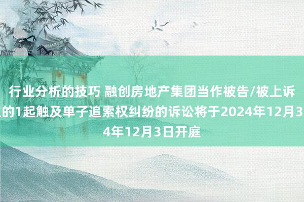 行业分析的技巧 融创房地产集团当作被告/被上诉东谈主的1起触及单子追索权纠纷的诉讼将于2024年12月3日开庭