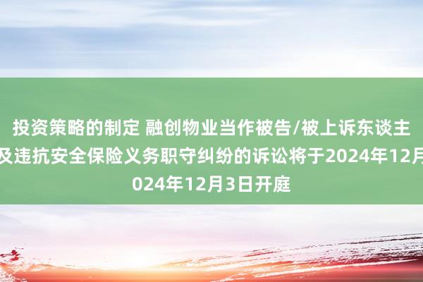 投资策略的制定 融创物业当作被告/被上诉东谈主的1起触及违抗安全保险义务职守纠纷的诉讼将于2024年12月3日开庭