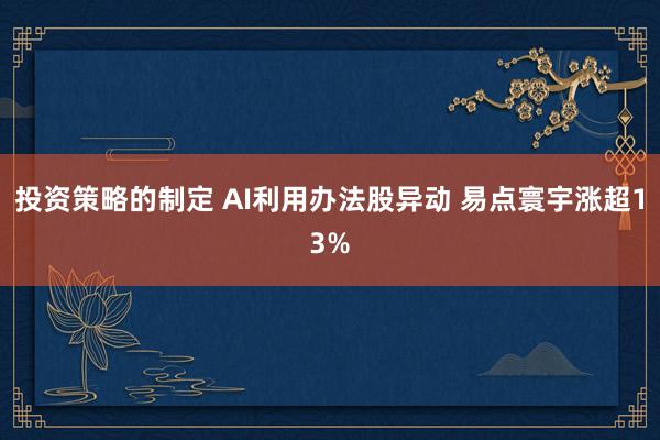 投资策略的制定 AI利用办法股异动 易点寰宇涨超13%