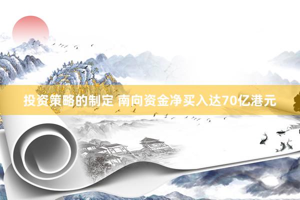 投资策略的制定 南向资金净买入达70亿港元