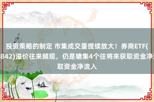 投资策略的制定 市集成交量捏续放大！券商ETF(159842)溢价往来频现，仍是辘集4个往将来获取资金净流入