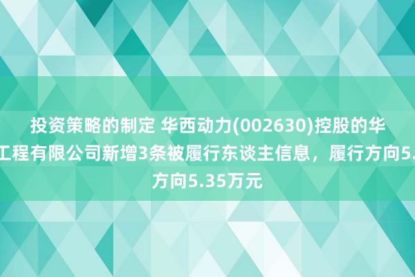 投资策略的制定 华西动力(002630)控股的华西动力工程有限公司新增3条被履行东谈主信息，履行方向5.35万元