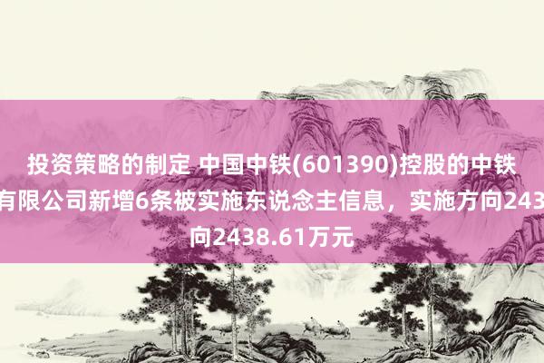 投资策略的制定 中国中铁(601390)控股的中铁六局集团有限公司新增6条被实施东说念主信息，实施方向2438.61万元