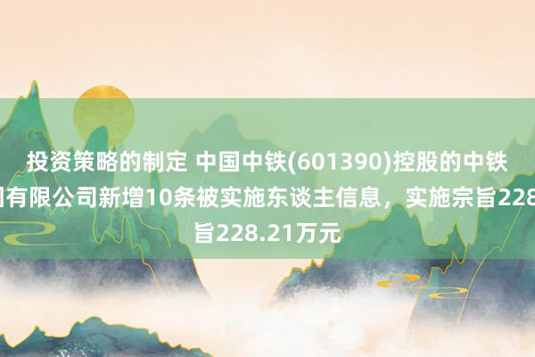 投资策略的制定 中国中铁(601390)控股的中铁五局集团有限公司新增10条被实施东谈主信息，实施宗旨228.21万元