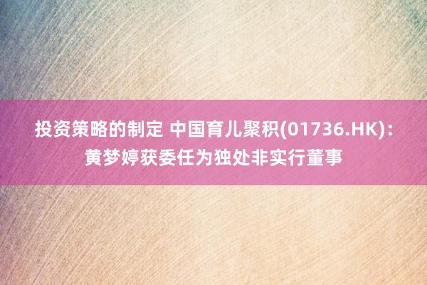 投资策略的制定 中国育儿聚积(01736.HK)：黄梦婷获委任为独处非实行董事