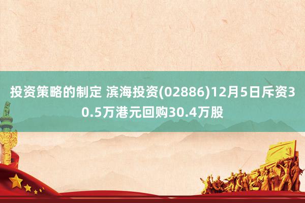 投资策略的制定 滨海投资(02886)12月5日斥资30.5万港元回购30.4万股